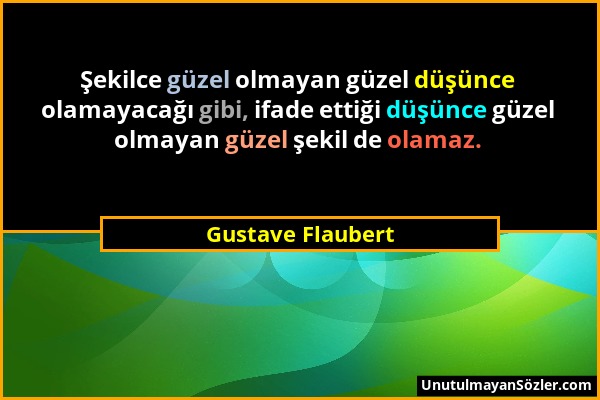 Gustave Flaubert - Şekilce güzel olmayan güzel düşünce olamayacağı gibi, ifade ettiği düşünce güzel olmayan güzel şekil de olamaz....