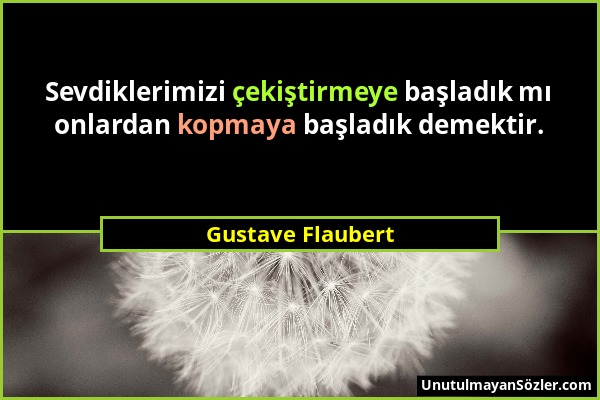 Gustave Flaubert - Sevdiklerimizi çekiştirmeye başladık mı onlardan kopmaya başladık demektir....