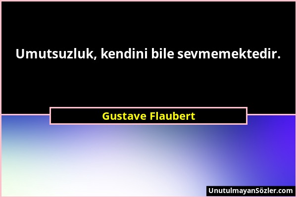 Gustave Flaubert - Umutsuzluk, kendini bile sevmemektedir....