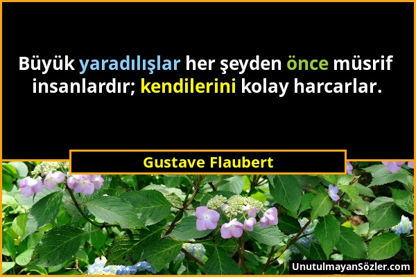 Gustave Flaubert - Büyük yaradılışlar her şeyden önce müsrif insanlardır; kendilerini kolay harcarlar....