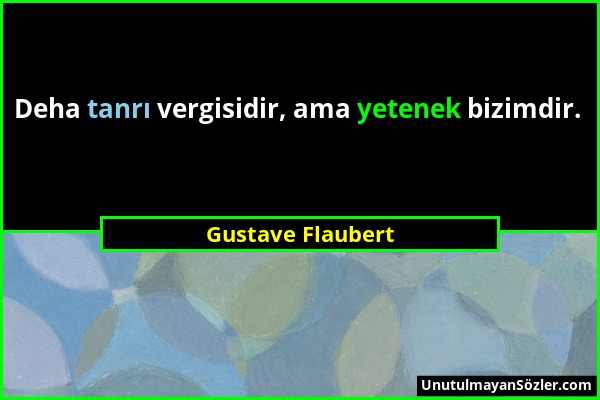 Gustave Flaubert - Deha tanrı vergisidir, ama yetenek bizimdir....
