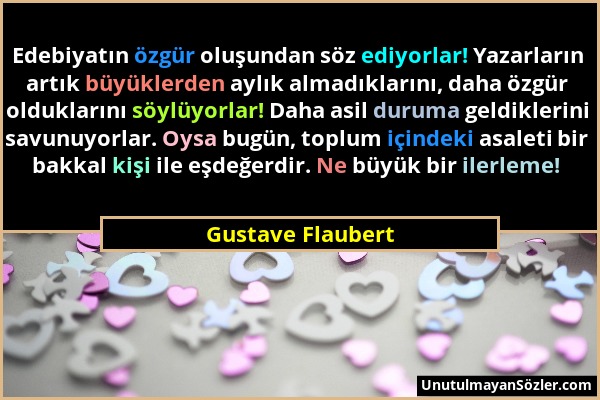 Gustave Flaubert - Edebiyatın özgür oluşundan söz ediyorlar! Yazarların artık büyüklerden aylık almadıklarını, daha özgür olduklarını söylüyorlar! Dah...