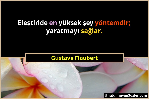 Gustave Flaubert - Eleştiride en yüksek şey yöntemdir; yaratmayı sağlar....