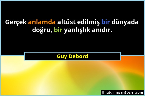 Guy Debord - Gerçek anlamda altüst edilmiş bir dünyada doğru, bir yanlışlık anıdır....