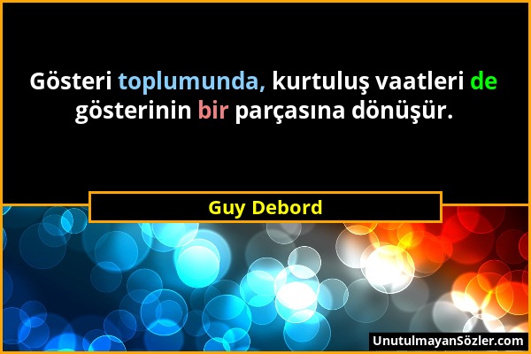 Guy Debord - Gösteri toplumunda, kurtuluş vaatleri de gösterinin bir parçasına dönüşür....