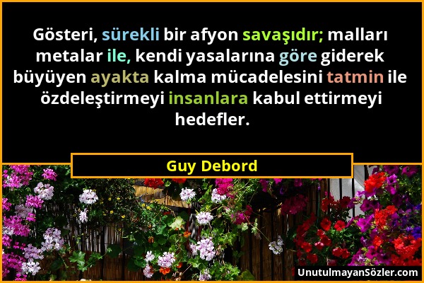 Guy Debord - Gösteri, sürekli bir afyon savaşıdır; malları metalar ile, kendi yasalarına göre giderek büyüyen ayakta kalma mücadelesini tatmin ile özd...