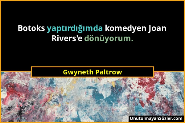 Gwyneth Paltrow - Botoks yaptırdığımda komedyen Joan Rivers'e dönüyorum....