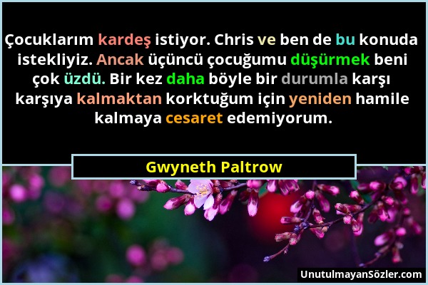 Gwyneth Paltrow - Çocuklarım kardeş istiyor. Chris ve ben de bu konuda istekliyiz. Ancak üçüncü çocuğumu düşürmek beni çok üzdü. Bir kez daha böyle bi...