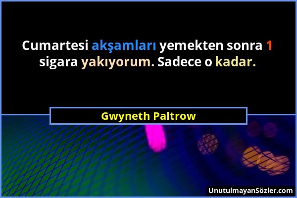 Gwyneth Paltrow - Cumartesi akşamları yemekten sonra 1 sigara yakıyorum. Sadece o kadar....