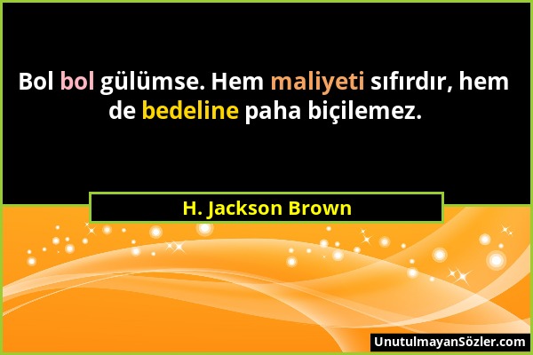 H. Jackson Brown - Bol bol gülümse. Hem maliyeti sıfırdır, hem de bedeline paha biçilemez....