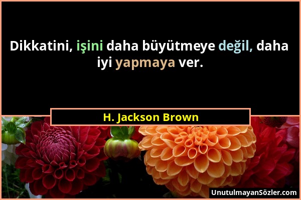 H. Jackson Brown - Dikkatini, işini daha büyütmeye değil, daha iyi yapmaya ver....
