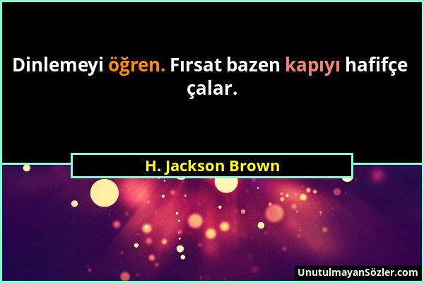 H. Jackson Brown - Dinlemeyi öğren. Fırsat bazen kapıyı hafifçe çalar....