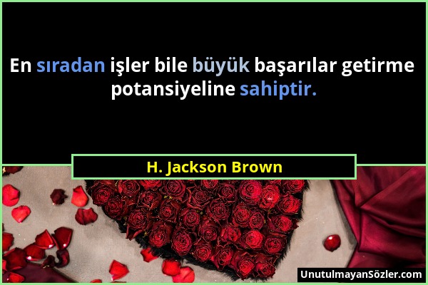 H. Jackson Brown - En sıradan işler bile büyük başarılar getirme potansiyeline sahiptir....