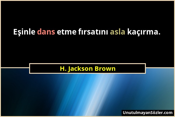 H. Jackson Brown - Eşinle dans etme fırsatını asla kaçırma....