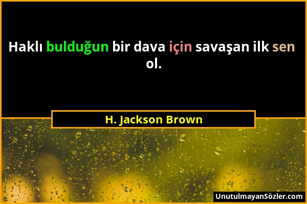 H. Jackson Brown - Haklı bulduğun bir dava için savaşan ilk sen ol....