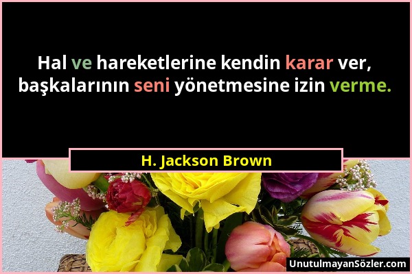H. Jackson Brown - Hal ve hareketlerine kendin karar ver, başkalarının seni yönetmesine izin verme....