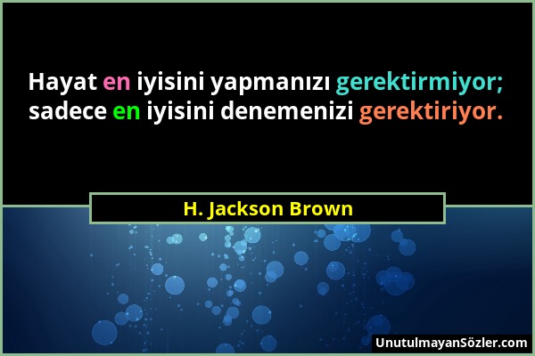 H. Jackson Brown - Hayat en iyisini yapmanızı gerektirmiyor; sadece en iyisini denemenizi gerektiriyor....
