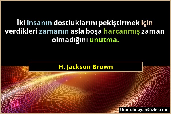 H. Jackson Brown - İki insanın dostluklarını pekiştirmek için verdikleri zamanın asla boşa harcanmış zaman olmadığını unutma....