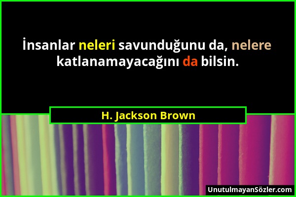 H. Jackson Brown - İnsanlar neleri savunduğunu da, nelere katlanamayacağını da bilsin....