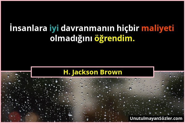 H. Jackson Brown - İnsanlara iyi davranmanın hiçbir maliyeti olmadığını öğrendim....