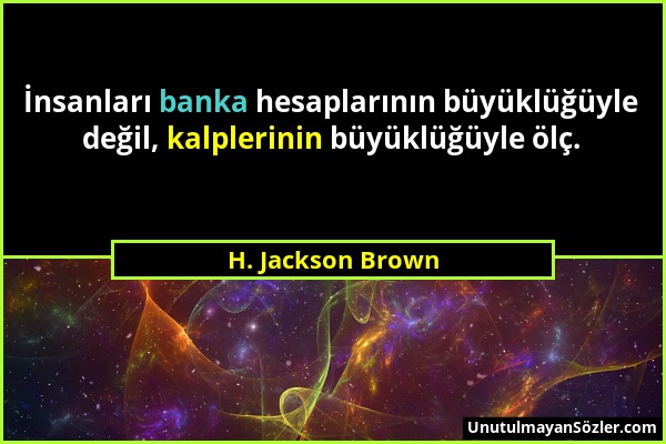 H. Jackson Brown - İnsanları banka hesaplarının büyüklüğüyle değil, kalplerinin büyüklüğüyle ölç....