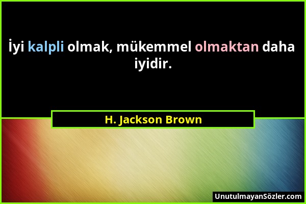 H. Jackson Brown - İyi kalpli olmak, mükemmel olmaktan daha iyidir....
