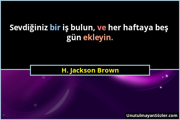 H. Jackson Brown - Sevdiğiniz bir iş bulun, ve her haftaya beş gün ekleyin....