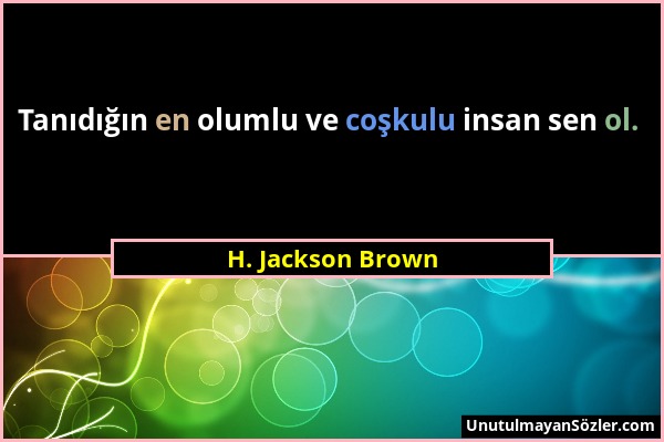 H. Jackson Brown - Tanıdığın en olumlu ve coşkulu insan sen ol....
