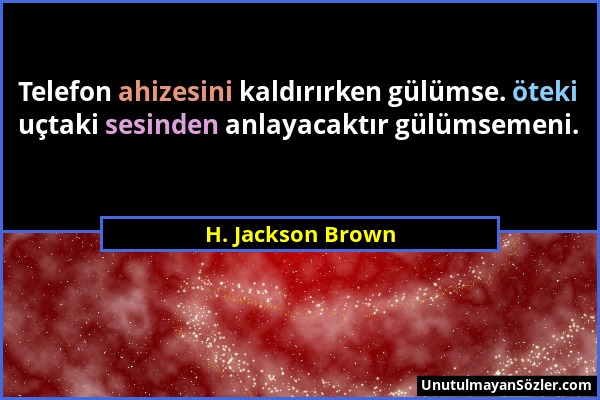 H. Jackson Brown - Telefon ahizesini kaldırırken gülümse. öteki uçtaki sesinden anlayacaktır gülümsemeni....
