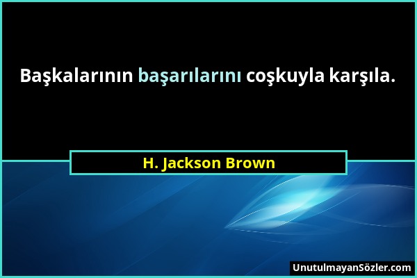 H. Jackson Brown - Başkalarının başarılarını coşkuyla karşıla....