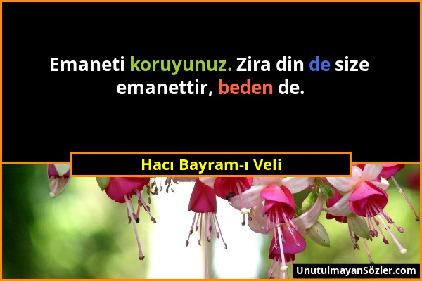 Hacı Bayram-ı Veli - Emaneti koruyunuz. Zira din de size emanettir, beden de....