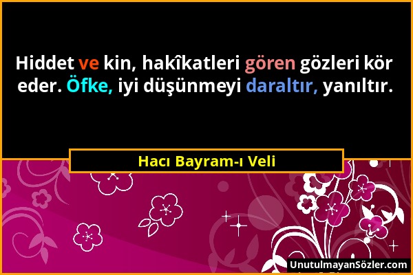 Hacı Bayram-ı Veli - Hiddet ve kin, hakîkatleri gören gözleri kör eder. Öfke, iyi düşünmeyi daraltır, yanıltır....