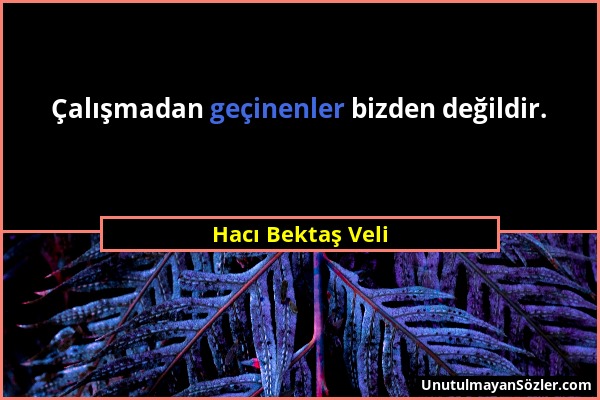 Hacı Bektaş Veli - Çalışmadan geçinenler bizden değildir....