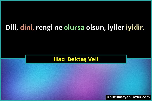 Hacı Bektaş Veli - Dili, dini, rengi ne olursa olsun, iyiler iyidir....