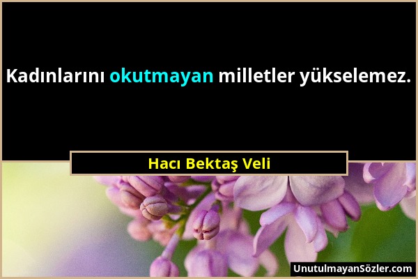 Hacı Bektaş Veli - Kadınlarını okutmayan milletler yükselemez....