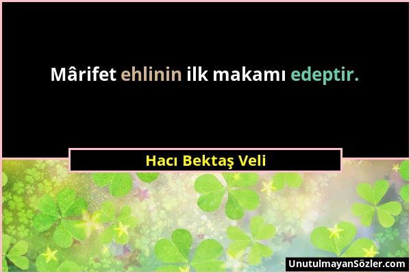 Hacı Bektaş Veli - Mârifet ehlinin ilk makamı edeptir....