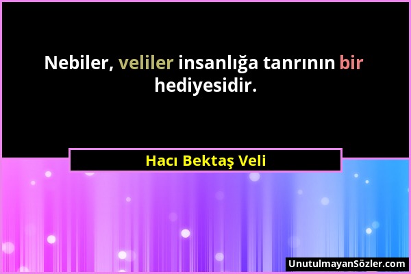 Hacı Bektaş Veli - Nebiler, veliler insanlığa tanrının bir hediyesidir....