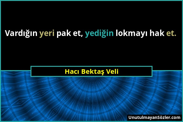 Hacı Bektaş Veli - Vardığın yeri pak et, yediğin lokmayı hak et....