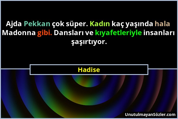 Hadise - Ajda Pekkan çok süper. Kadın kaç yaşında hala Madonna gibi. Dansları ve kıyafetleriyle insanları şaşırtıyor....