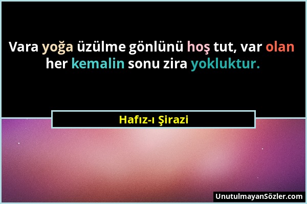 Hafız-ı Şirazi - Vara yoğa üzülme gönlünü hoş tut, var olan her kemalin sonu zira yokluktur....