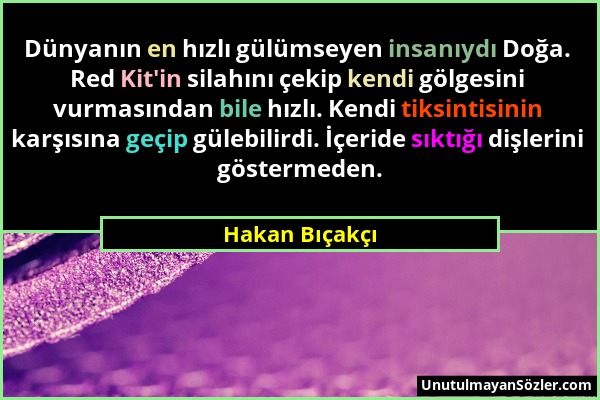 Hakan Bıçakçı - Dünyanın en hızlı gülümseyen insanıydı Doğa. Red Kit'in silahını çekip kendi gölgesini vurmasından bile hızlı. Kendi tiksintisinin kar...