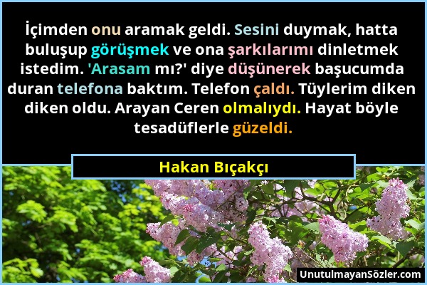 Hakan Bıçakçı - İçimden onu aramak geldi. Sesini duymak, hatta buluşup görüşmek ve ona şarkılarımı dinletmek istedim. 'Arasam mı?' diye düşünerek başu...