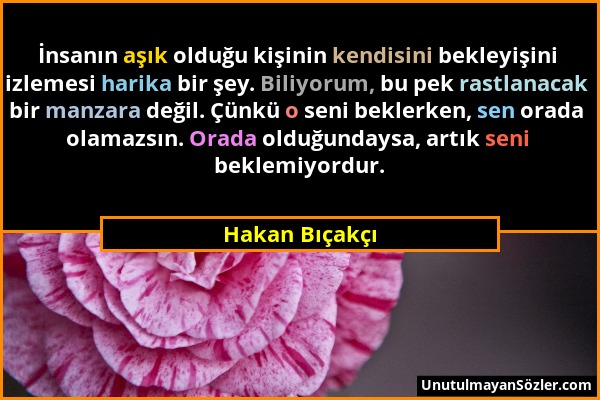 Hakan Bıçakçı - İnsanın aşık olduğu kişinin kendisini bekleyişini izlemesi harika bir şey. Biliyorum, bu pek rastlanacak bir manzara değil. Çünkü o se...