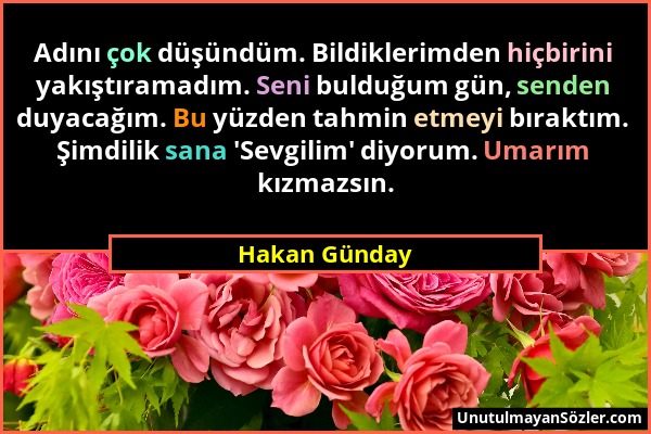 Hakan Günday - Adını çok düşündüm. Bildiklerimden hiçbirini yakıştıramadım. Seni bulduğum gün, senden duyacağım. Bu yüzden tahmin etmeyi bıraktım. Şim...