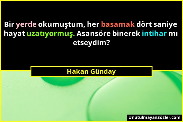 Hakan Günday - Bir yerde okumuştum, her basamak dört saniye hayat uzatıyormuş. Asansöre binerek intihar mı etseydim?...