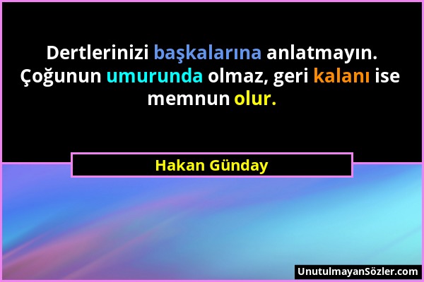 Hakan Günday - Dertlerinizi başkalarına anlatmayın. Çoğunun umurunda olmaz, geri kalanı ise memnun olur....