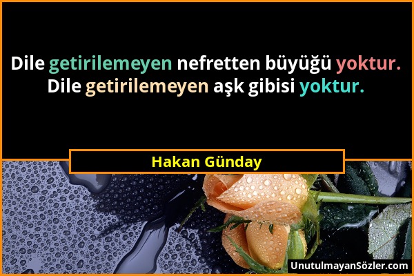 Hakan Günday - Dile getirilemeyen nefretten büyüğü yoktur. Dile getirilemeyen aşk gibisi yoktur....