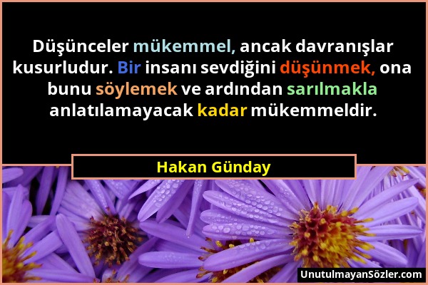 Hakan Günday - Düşünceler mükemmel, ancak davranışlar kusurludur. Bir insanı sevdiğini düşünmek, ona bunu söylemek ve ardından sarılmakla anlatılamaya...