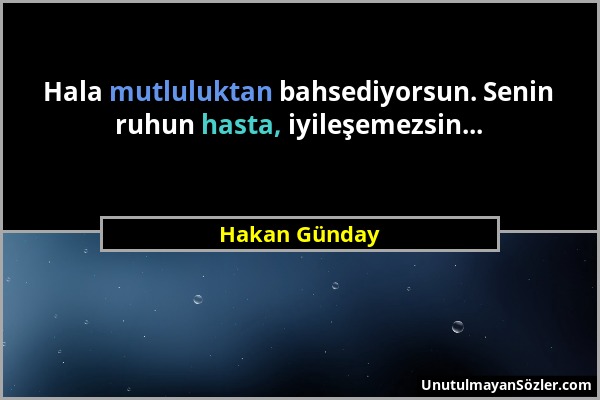 Hakan Günday - Hala mutluluktan bahsediyorsun. Senin ruhun hasta, iyileşemezsin......