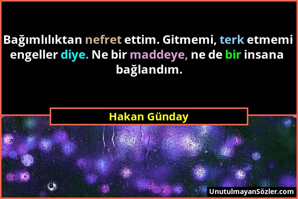 Hakan Günday - Bağımlılıktan nefret ettim. Gitmemi, terk etmemi engeller diye. Ne bir maddeye, ne de bir insana bağlandım....